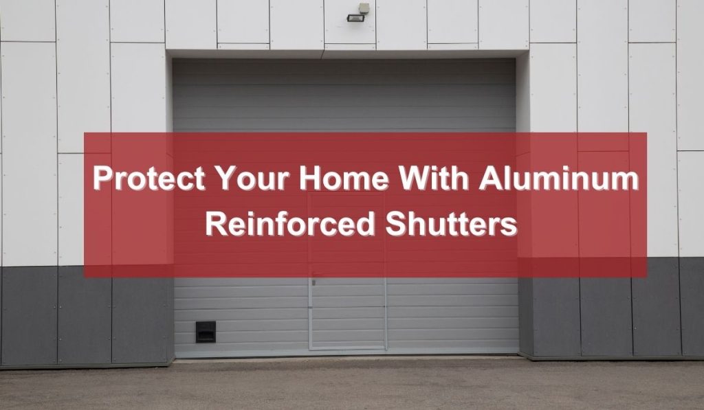 Protect your home with Aluminum Reinforced Shutters
