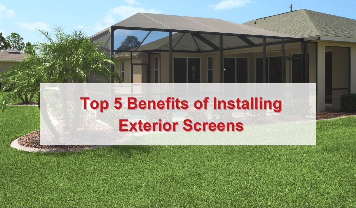 Top 5 Benefits of Installing Exterior Screens